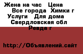 Жена на час › Цена ­ 3 000 - Все города, Химки г. Услуги » Для дома   . Свердловская обл.,Ревда г.